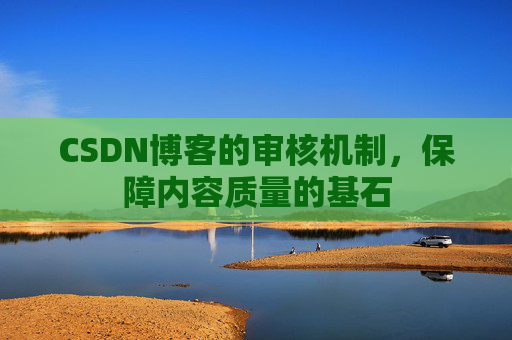 CSDN博客的审核机制，保障内容质量的基石
